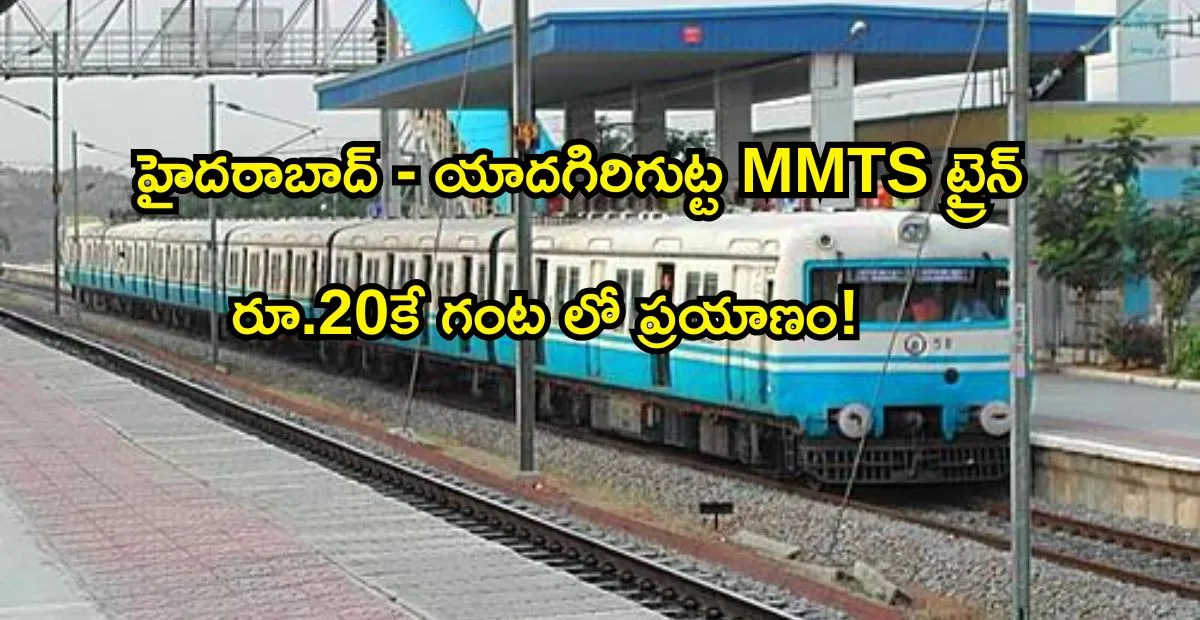 హైదరాబాద్-యాదగిరిగుట్ట MMTS ట్రైన్ ప్రారంభం భక్తులకు ఊరట.. రూ.20కే గంటలో యాదాద్రి చేరిక!