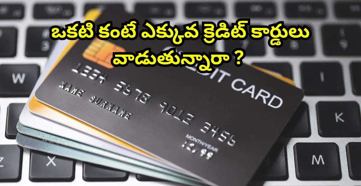 Multiple Credit Cards లాభాలు, నష్టాలు మరియు ఉపయోగకరమైన క్రెడిట్ కార్డ్ టిప్స్